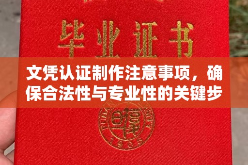 土城文凭认证制作注意事项，确保合法性与专业性的关键步骤