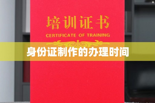 土城身份证制作的办理时间