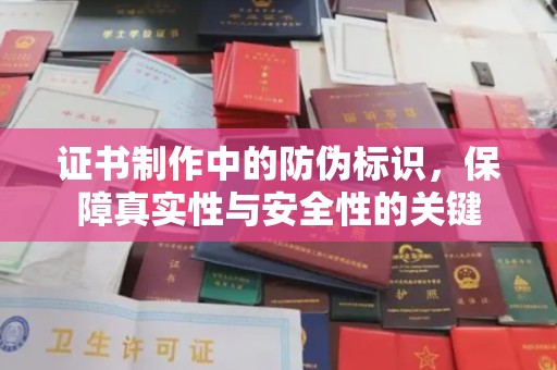 土城证书制作中的防伪标识，保障真实性与安全性的关键