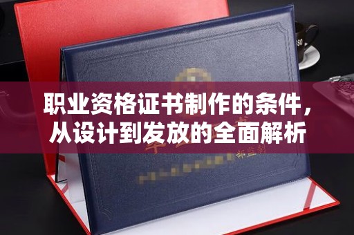 土城职业资格证书制作的条件，从设计到发放的全面解析