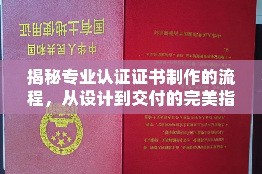 土城揭秘专业认证证书制作的流程，从设计到交付的完美指南