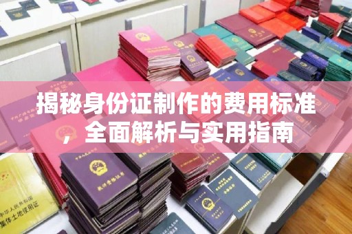 土城揭秘身份证制作的费用标准，全面解析与实用指南