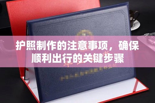 土城护照制作的注意事项，确保顺利出行的关键步骤