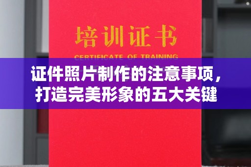 土城证件照片制作的注意事项，打造完美形象的五大关键