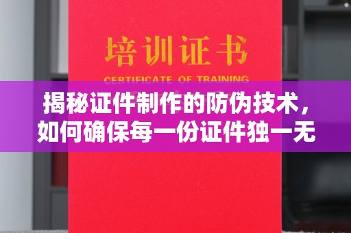 土城揭秘证件制作的防伪技术，如何确保每一份证件独一无二