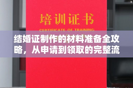 土城结婚证制作的材料准备全攻略，从申请到领取的完整流程
