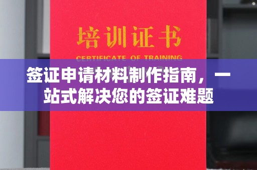 土城签证申请材料制作指南，一站式解决您的签证难题