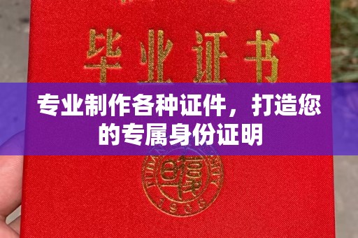 土城专业制作各种证件，打造您的专属身份证明