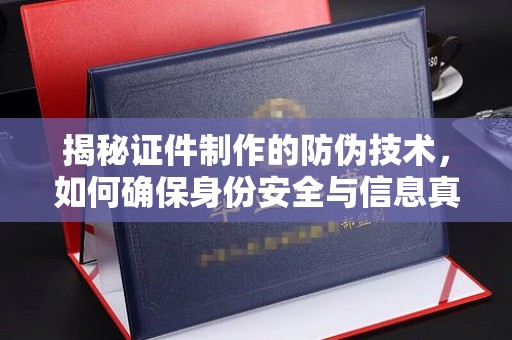 土城揭秘证件制作的防伪技术，如何确保身份安全与信息真实