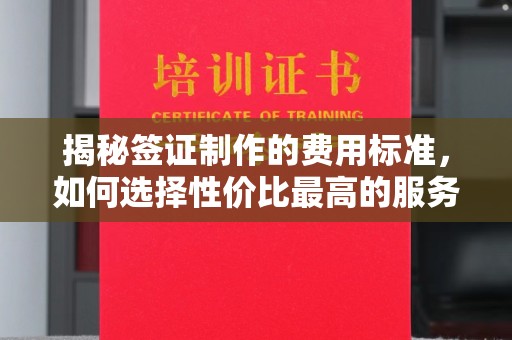土城揭秘签证制作的费用标准，如何选择性价比最高的服务？