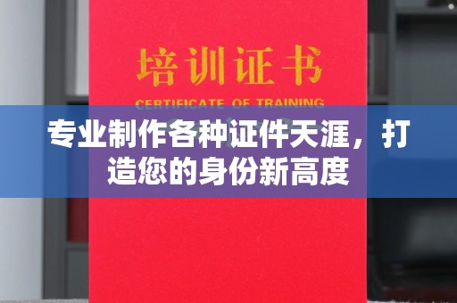 土城专业制作各种证件天涯，打造您的身份新高度