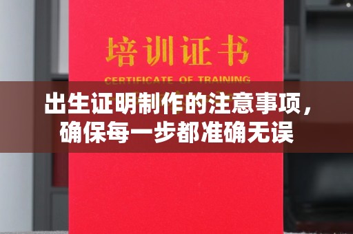 土城出生证明制作的注意事项，确保每一步都准确无误