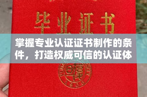 土城掌握专业认证证书制作的条件，打造权威可信的认证体系