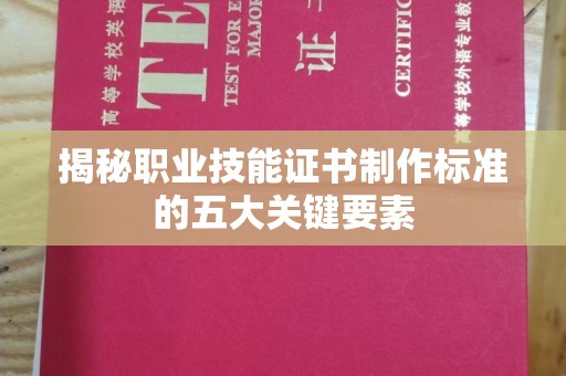 土城揭秘职业技能证书制作标准的五大关键要素