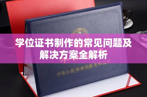 土城学位证书制作的常见问题及解决方案全解析