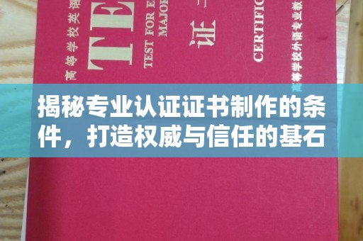 土城揭秘专业认证证书制作的条件，打造权威与信任的基石
