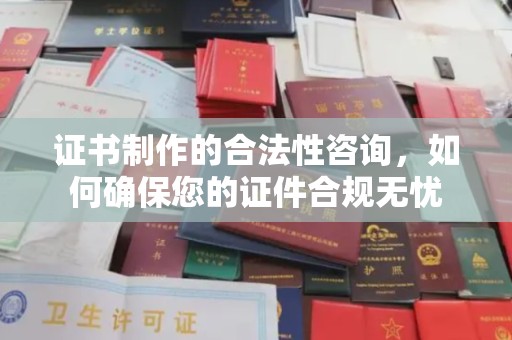 土城证书制作的合法性咨询，如何确保您的证件合规无忧