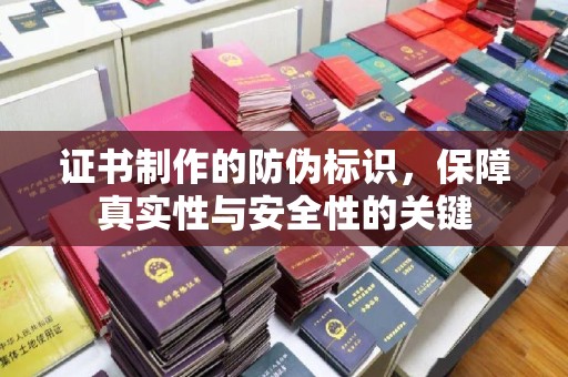 土城证书制作的防伪标识，保障真实性与安全性的关键