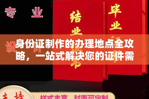 土城身份证制作的办理地点全攻略，一站式解决您的证件需求