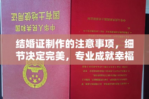 土城结婚证制作的注意事项，细节决定完美，专业成就幸福