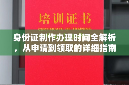 土城身份证制作办理时间全解析，从申请到领取的详细指南